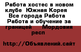 Работа хостес в новом клубе, Южная Корея  - Все города Работа » Работа и обучение за границей   . Мордовия респ.
